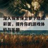 深入探索保卫萝卜隐藏彩蛋，提升你的游戏体验与乐趣