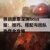 挑战原罪深渊boss层：技巧、搭配与团队协作全攻略