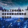 探索口工游戏的魅力：适合家庭聚会的推荐游戏与软件