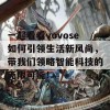 一起看看vovose如何引领生活新风尚，带我们领略智能科技的无限可能！