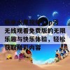 畅享水果视频app污无线观看免费版的无限乐趣与快乐体验，轻松获取精彩内容