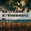 师徒二人共同修炼，开启了奇妙的嗯啊肉H之旅！