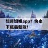 想用姐姐app？快来下载最新版！