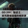 《波多野结衣系列CJOD-208：魅惑之旅与激情碰撞的精彩演绎》