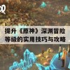 提升《原神》深渊冒险等级的实用技巧与攻略