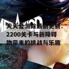 天天爱消除最新更新：2200关卡与新障碍物带来的挑战与乐趣