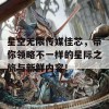 星空无限传媒佳芯，带你领略不一样的星际之旅与新鲜内容！