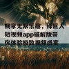 畅享无限乐趣，绿巨人短视频app破解版带你体验极致视频盛宴