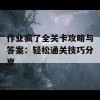 作业疯了全关卡攻略与答案：轻松通关技巧分享