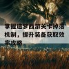 掌握造梦西游关卡掉落机制，提升装备获取效率攻略