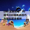 DNF深渊攻略：90级与100级挑战技巧与团队配合解析