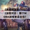 《英雄联盟与Dota 2深度对比：哪个MOBA游戏更适合你？》