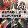 勇敢无畏的战士们：斯巴达300勇士电影