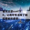 看完这部ssni780，让我对生活有了新的理解和感悟！