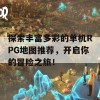 探索丰富多彩的单机RPG地图推荐，开启你的冒险之旅！