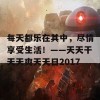 每天都乐在其中，尽情享受生活！——天天干天天爽天天日2017