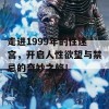 走进1999年的性迷宫，开启人性欲望与禁忌的奇妙之旅！