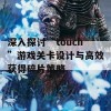 深入探讨“touch”游戏关卡设计与高效获得碎片策略