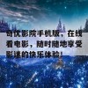 奇优影院手机版，在线看电影，随时随地享受影迷的快乐体验！