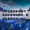 DNF剑皇技能详解与实战应用视频解析，助力玩家提升战斗技巧