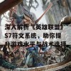 深入解析《英雄联盟》S7符文系统，助你提升游戏水平与战术选择