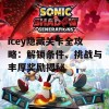 icey隐藏关卡全攻略：解锁条件、挑战与丰厚奖励揭秘