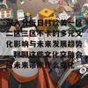 深入分析日韩欧美一区二区三区不卡的多元文化影响与未来发展趋势，聊聊这些文化交融会给未来带来什么变化