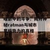 暗影中的斗争：揭开神秘ratman与城市黑暗势力的真相