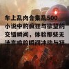 车上乱肉合集乱500小说中的疯狂与欲望的交错瞬间，体验那些无法言喻的瞬间冲动与狂热。