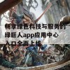 畅享绿色科技与服务的绿巨人app应用中心入口全面上线