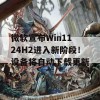 微软宣布Win11 24H2进入新阶段！设备将自动下载更新