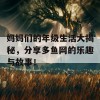 妈妈们的年级生活大揭秘，分享多鱼网的乐趣与故事！