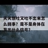 天天想吐又吐不出来怎么回事？是不是身体在发出什么信号？