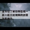 全方位了解日韩在线一区二区三区视频的创意与影响力