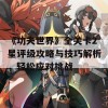 《功夫世界》全关卡2星评级攻略与技巧解析，轻松应对挑战