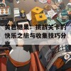 黄色糖果：挑战关卡的快乐之旅与收集技巧分享