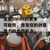 发掘99re8的更多可能性，激发你的创意潜力和合作机会！