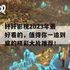 纤纤影视2023年最好看的，值得你一追到底的精彩大片推荐！