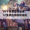 99个免费在线资源，97免费在线轻松搞定！