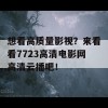 想看高质量影视？来看看7723高清电影网高清云播吧！