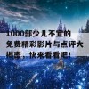 1000部少儿不宜的免费精彩影片与点评大揭密，快来看看吧！