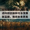 郑松泰带领团队积极推进科技创新和社会发展新蓝图，推动未来更美好！