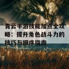 青云手游技能加点全攻略：提升角色战斗力的技巧与顺序指南