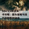 Sdorica挑战关卡攻略：提升策略与技巧获取胜利秘诀