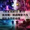 《密室逃脱9》第10关攻略：挑战观察力与团队合作的极限