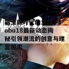 跟上新时代的步伐，tobu18最新动态揭秘引领潮流的创意与理念探索