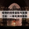 大J8黑人BBW巨大怪物的惊奇冒险与友情之旅：一场充满惊喜和温暖的奇妙之行