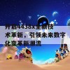 开启4438x全新技术革新，引领未来数字化变革新潮流