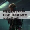 B站的未成年RAPPER们：追寻音乐梦想与成长的旅程