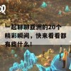 一起聊聊亚洲的20个精彩瞬间，快来看看都有些什么！